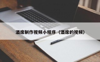 鸡西酒席制作视频小程序（酒席的视频）