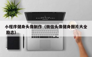 鸡西小程序健身头像制作（微信头像健身图片大全 励志）