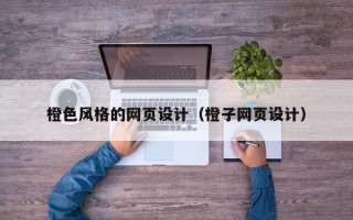 鸡西橙色风格的网页设计（橙子网页设计）