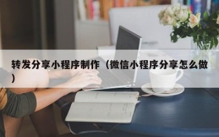 鸡西转发分享小程序制作（微信小程序分享怎么做）
