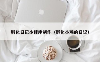 鸡西孵化日记小程序制作（孵化小鸡的日记）