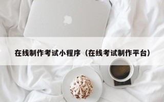 鸡西在线制作考试小程序（在线考试制作平台）
